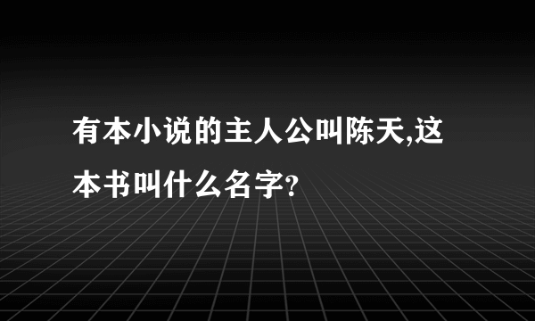 有本小说的主人公叫陈天,这本书叫什么名字？