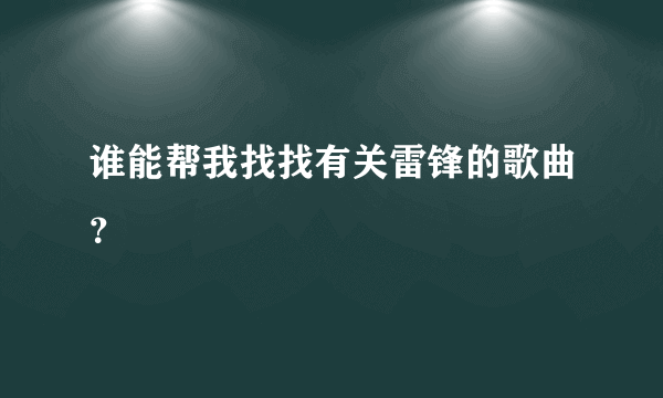 谁能帮我找找有关雷锋的歌曲？