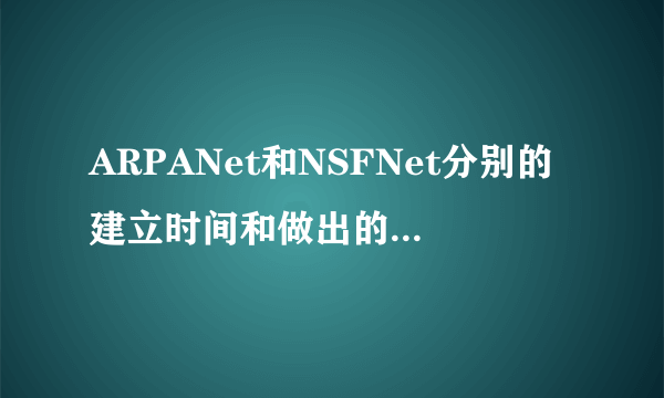 ARPANet和NSFNet分别的建立时间和做出的贡献是什么?