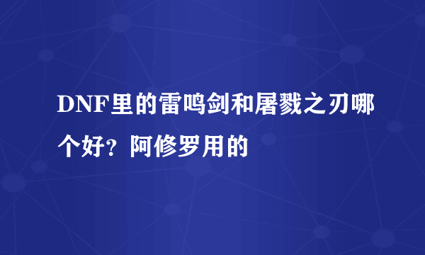 DNF里的雷鸣剑和屠戮之刃哪个好？阿修罗用的