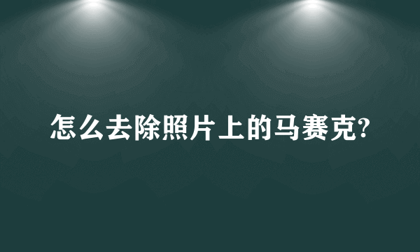 怎么去除照片上的马赛克?