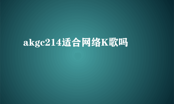 akgc214适合网络K歌吗