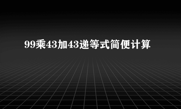 99乘43加43递等式简便计算