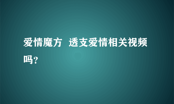 爱情魔方  透支爱情相关视频吗？