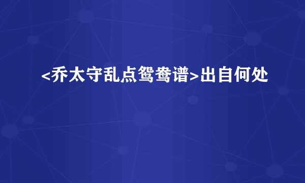 <乔太守乱点鸳鸯谱>出自何处