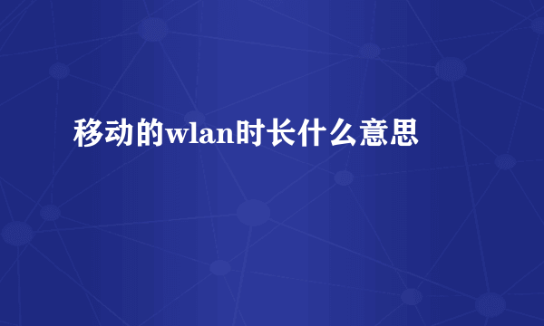 移动的wlan时长什么意思