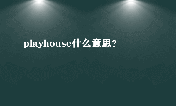 playhouse什么意思？