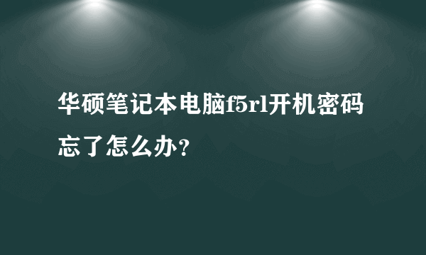 华硕笔记本电脑f5rl开机密码忘了怎么办？