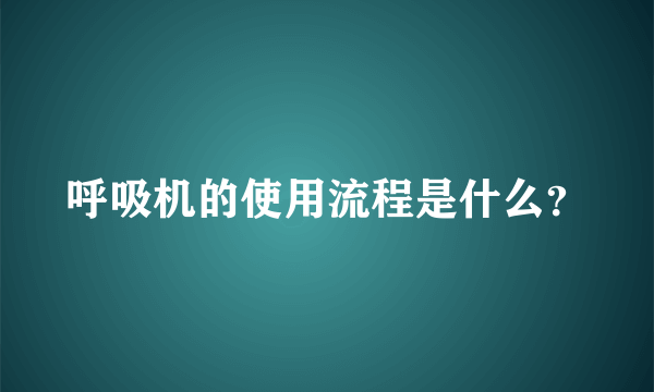 呼吸机的使用流程是什么？