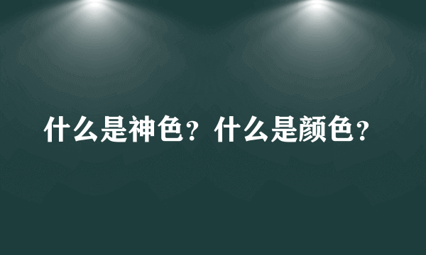 什么是神色？什么是颜色？