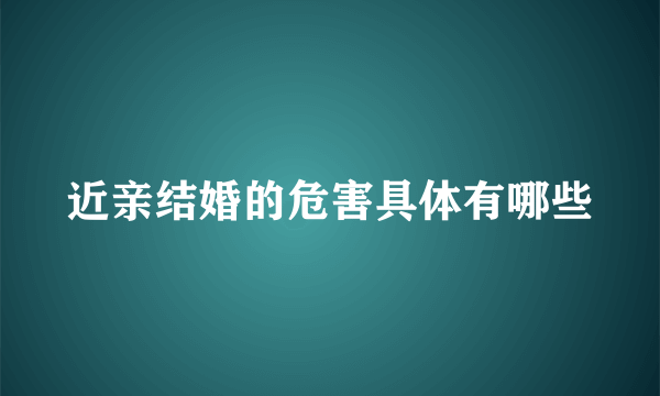 近亲结婚的危害具体有哪些