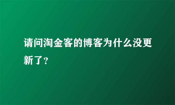 请问淘金客的博客为什么没更新了？