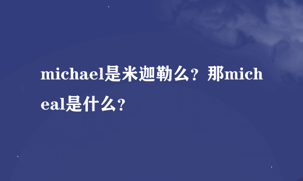 michael是米迦勒么？那micheal是什么？