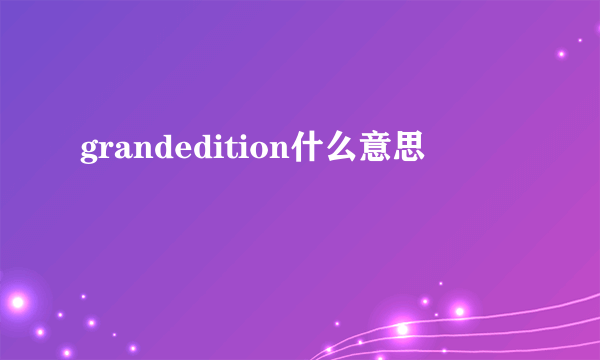 grandedition什么意思