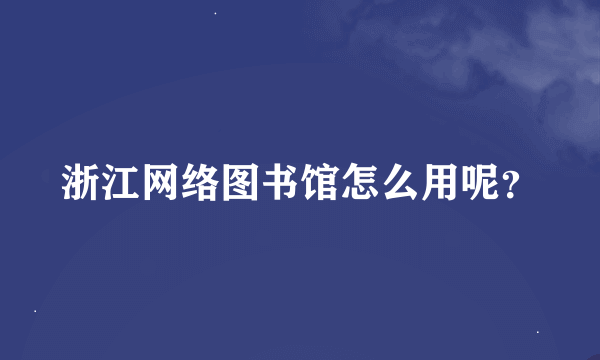 浙江网络图书馆怎么用呢？