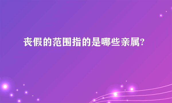 丧假的范围指的是哪些亲属?