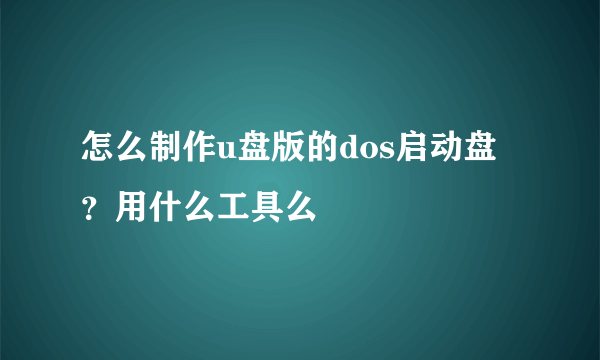 怎么制作u盘版的dos启动盘？用什么工具么