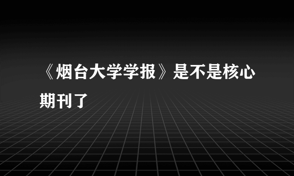 《烟台大学学报》是不是核心期刊了