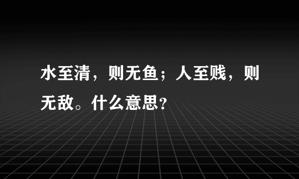 水至清，则无鱼；人至贱，则无敌。什么意思？