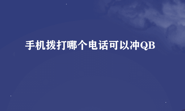 手机拨打哪个电话可以冲QB