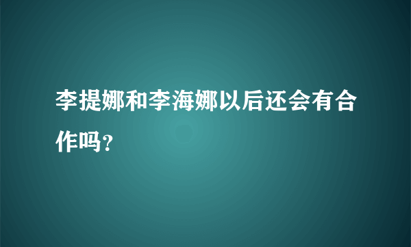 李提娜和李海娜以后还会有合作吗？