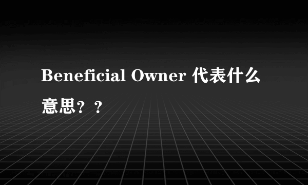 Beneficial Owner 代表什么意思？？