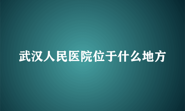 武汉人民医院位于什么地方