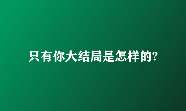 只有你大结局是怎样的?