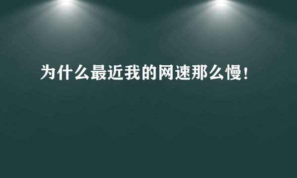 为什么最近我的网速那么慢！