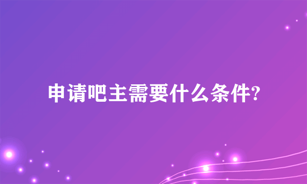 申请吧主需要什么条件?