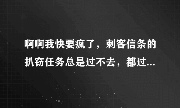 啊啊我快要疯了，刺客信条的扒窃任务总是过不去，都过了块2个小时了！！！要疯啦