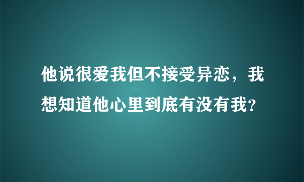 他说很爱我但不接受异恋，我想知道他心里到底有没有我？