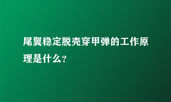 尾翼稳定脱壳穿甲弹的工作原理是什么？