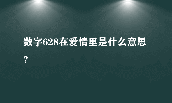 数字628在爱情里是什么意思？