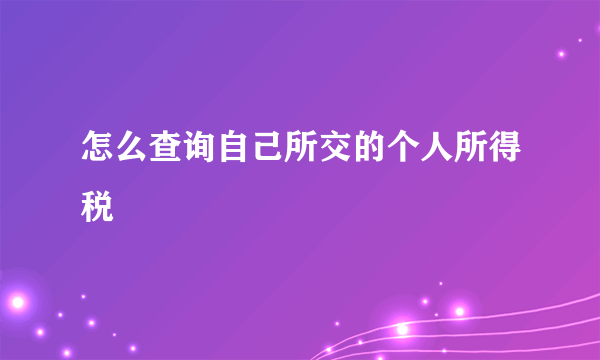 怎么查询自己所交的个人所得税