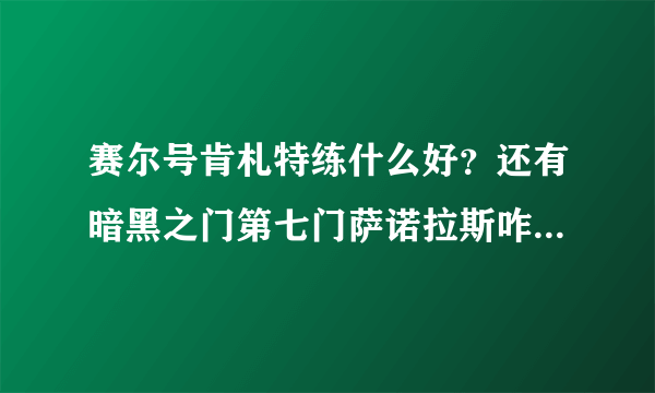 赛尔号肯札特练什么好？还有暗黑之门第七门萨诺拉斯咋打（高分哦）