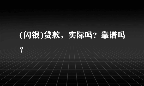 (闪银)贷款，实际吗？靠谱吗？