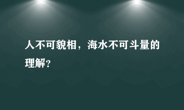 人不可貌相，海水不可斗量的理解？