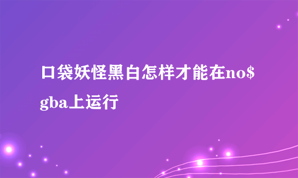 口袋妖怪黑白怎样才能在no$gba上运行