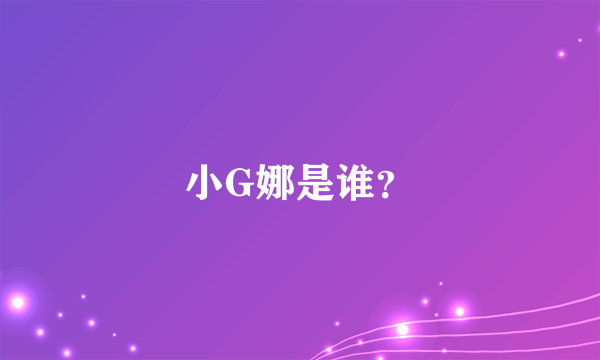 小G娜是谁？