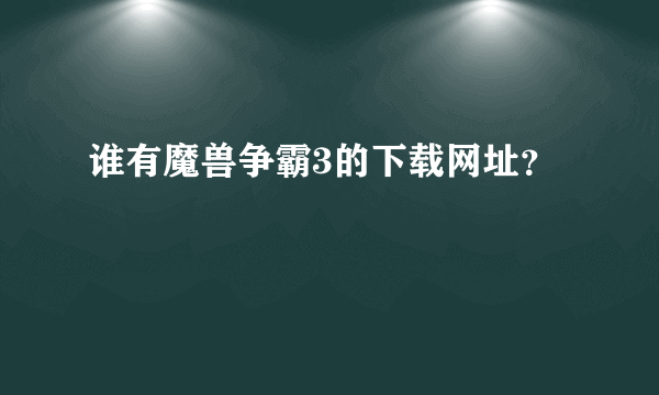 谁有魔兽争霸3的下载网址？