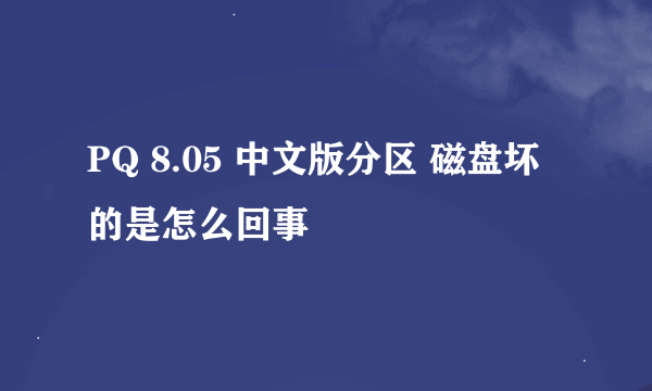 PQ 8.05 中文版分区 磁盘坏的是怎么回事