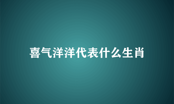 喜气洋洋代表什么生肖