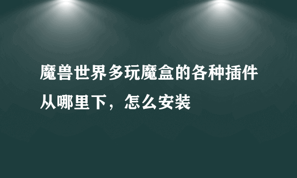 魔兽世界多玩魔盒的各种插件从哪里下，怎么安装