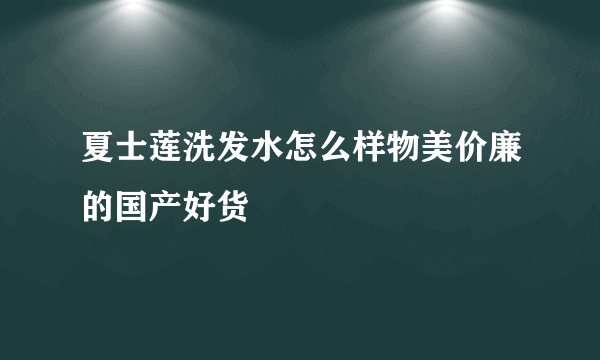 夏士莲洗发水怎么样物美价廉的国产好货