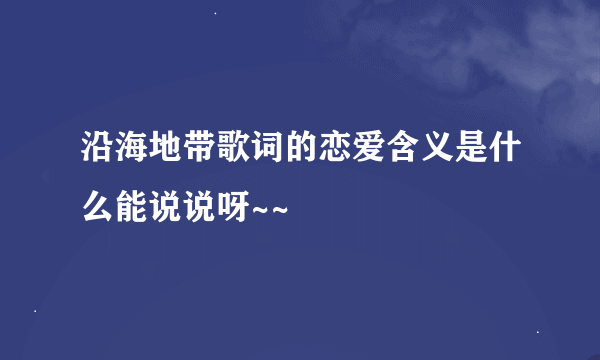 沿海地带歌词的恋爱含义是什么能说说呀~~