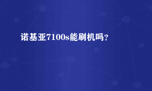 诺基亚7100s能刷机吗？