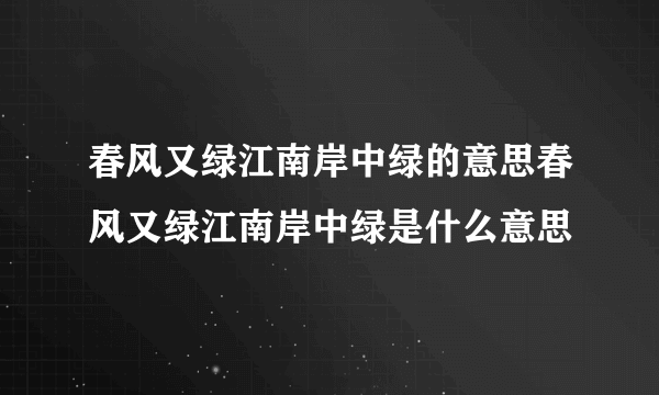 春风又绿江南岸中绿的意思春风又绿江南岸中绿是什么意思