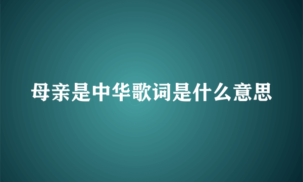 母亲是中华歌词是什么意思