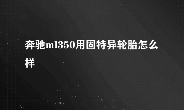 奔驰ml350用固特异轮胎怎么样